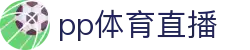 PP体育 - 高清免费体育直播 | 英超、中超、欧冠、NBA热门赛事观看